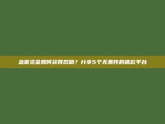 急需资金如何获得帮助？分享5个无条件的借款平台