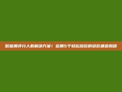 低信用评分人群解决方案！近期5个轻松放款的贷款通道揭晓