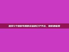 推荐5个随时可用的资金的口子平台，随时都能用