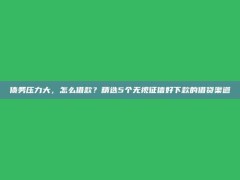 债务压力大，怎么借款？精选5个无视征信好下款的借贷渠道