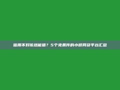 信用不好依然能借？5个免条件的小额网贷平台汇总