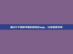 展示5个随时可借款的贷款app，让你意想不到