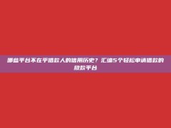 哪些平台不在乎借款人的信用历史？汇编5个轻松申请借款的放款平台