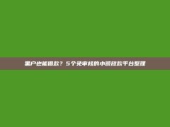 黑户也能借款？5个免审核的小额放款平台整理