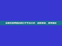 近期无抵押借款的口子平台分享：秒批申请，简单借款