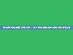 低信用评分也能获得贷款？5个不查征信的小额借贷口子盘点