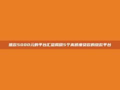 借款5000元的平台汇总揭晓5个高额度贷款的放款平台