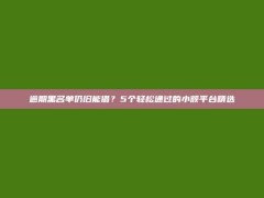 逾期黑名单仍旧能借？5个轻松通过的小额平台精选