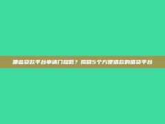 哪些贷款平台申请门槛低？揭晓5个方便借款的借贷平台