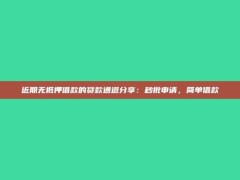 近期无抵押借款的贷款通道分享：秒批申请，简单借款