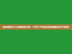 低信用评分人群解决方案！今年5个轻松放款的借款口子总结