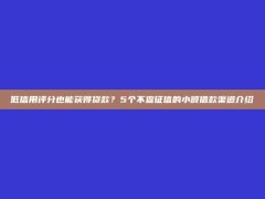 低信用评分也能获得贷款？5个不查征信的小额借款渠道介绍