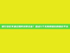 银行贷款不通过如何获得资金？盘点5个无障碍借款的借款平台