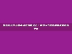 哪些借款平台的申请资料要求少？展示5个低信用要求的借款平台