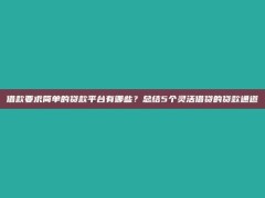 借款要求简单的贷款平台有哪些？总结5个灵活借贷的贷款通道