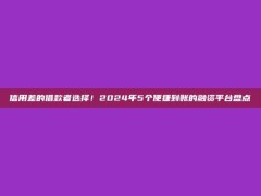 信用差的借款者选择！2024年5个便捷到账的融资平台盘点