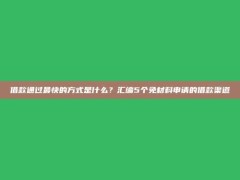 借款通过最快的方式是什么？汇编5个免材料申请的借款渠道