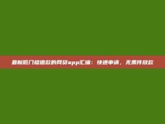 最新低门槛借款的网贷app汇编：快速申请，无条件放款