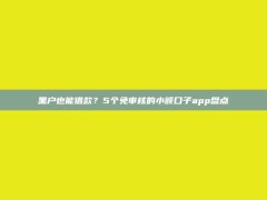 黑户也能借款？5个免审核的小额口子app盘点