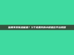 信用不好依然能借？5个免条件的小额借款平台揭晓