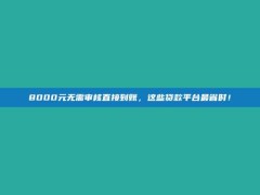 8000元无需审核直接到账，这些贷款平台最省时！