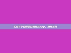 汇总5个立即放款的借款app，别再犹豫