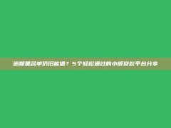 逾期黑名单仍旧能借？5个轻松通过的小额贷款平台分享