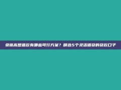 负债高想借款有哪些可行方案？精选5个灵活借贷的贷款口子