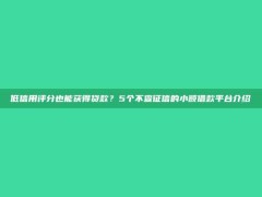 低信用评分也能获得贷款？5个不查征信的小额借款平台介绍