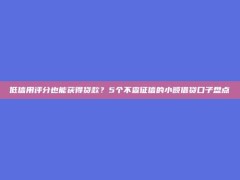 低信用评分也能获得贷款？5个不查征信的小额借贷口子盘点