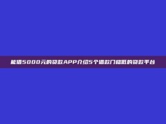 能借5000元的贷款APP介绍5个借款门槛低的贷款平台