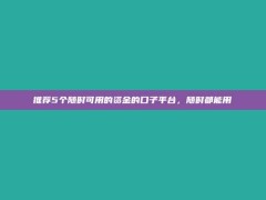 推荐5个随时可用的资金的口子平台，随时都能用