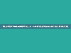 低信用评分也能获得贷款？5个不查征信的小额贷款平台揭晓