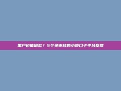 黑户也能借款？5个免审核的小额口子平台整理