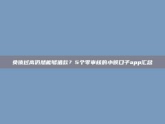 负债过高仍然能够借款？5个零审核的小额口子app汇总