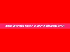 面临资金压力时该怎么办？汇总5个无需信用的网贷平台