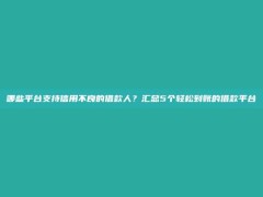 哪些平台支持信用不良的借款人？汇总5个轻松到账的借款平台