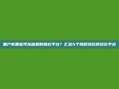 黑户有哪些可以信赖的借款平台？汇总5个随时放款的贷款平台