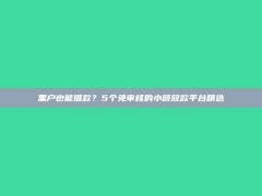 黑户也能借款？5个免审核的小额放款平台精选