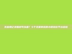 无信用记录照样可以借？5个无需审核的小额放款平台总结