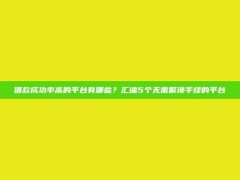 借款成功率高的平台有哪些？汇编5个无需繁琐手续的平台