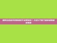 如何在征信不好的情况下获得贷款？介绍5个低门槛申请的借贷渠道