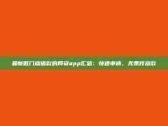 最新低门槛借款的网贷app汇总：快速申请，无条件放款