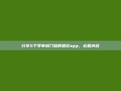 分享5个零审核门槛的借款app，必看内容