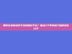 如何在负债情况下找到借款平台？盘点5个零审核门槛的贷款口子