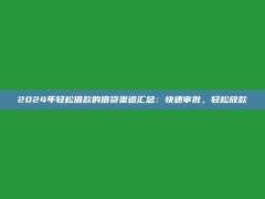 2024年轻松借款的借贷渠道汇总：快速审批，轻松放款