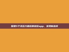 整理5个无压力借款的贷款app，发现新选择