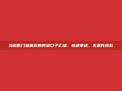 当前低门槛借款的网贷口子汇编：快速申请，无条件放款