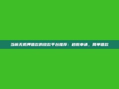 当前无抵押借款的放款平台推荐：秒批申请，简单借款