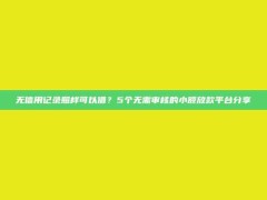 无信用记录照样可以借？5个无需审核的小额放款平台分享